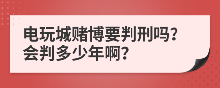 电玩城赌博要判刑吗？会判多少年啊？