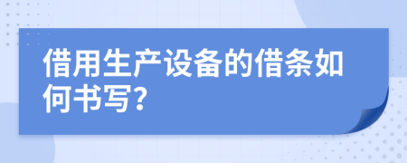 借用生产设备的借条如何书写？