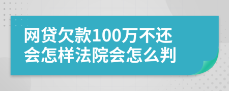 网贷欠款100万不还会怎样法院会怎么判