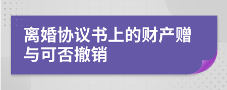 离婚协议书上的财产赠与可否撤销