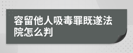 容留他人吸毒罪既遂法院怎么判