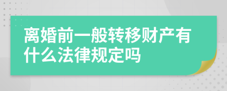 离婚前一般转移财产有什么法律规定吗