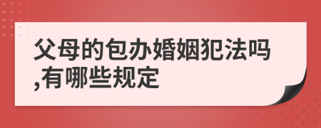 父母的包办婚姻犯法吗,有哪些规定