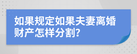 如果规定如果夫妻离婚财产怎样分割？