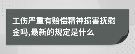 工伤严重有赔偿精神损害抚慰金吗,最新的规定是什么