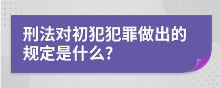 刑法对初犯犯罪做出的规定是什么?