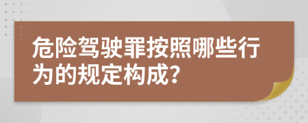危险驾驶罪按照哪些行为的规定构成？