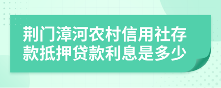 荆门漳河农村信用社存款抵押贷款利息是多少