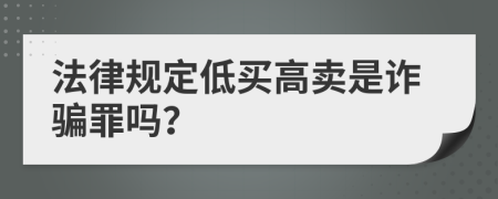 法律规定低买高卖是诈骗罪吗？