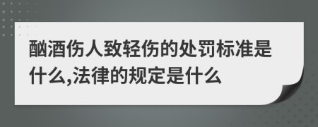 酗酒伤人致轻伤的处罚标准是什么,法律的规定是什么