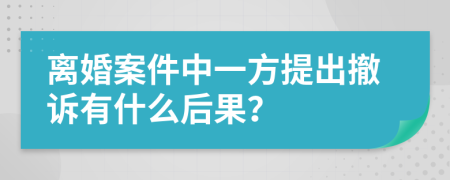 离婚案件中一方提出撤诉有什么后果？