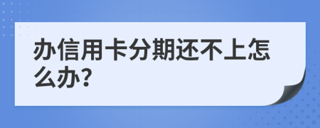 办信用卡分期还不上怎么办？