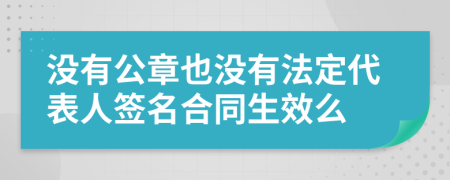 没有公章也没有法定代表人签名合同生效么