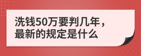 洗钱50万要判几年，最新的规定是什么