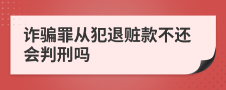 诈骗罪从犯退赃款不还会判刑吗