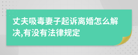 丈夫吸毒妻子起诉离婚怎么解决,有没有法律规定