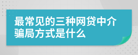 最常见的三种网贷中介骗局方式是什么