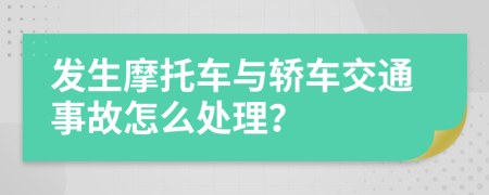 发生摩托车与轿车交通事故怎么处理？