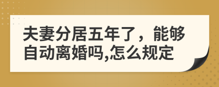 夫妻分居五年了，能够自动离婚吗,怎么规定