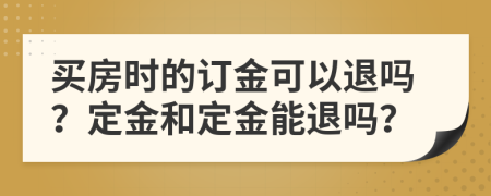 买房时的订金可以退吗？定金和定金能退吗？