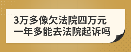 3万多像欠法院四万元一年多能去法院起诉吗