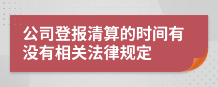 公司登报清算的时间有没有相关法律规定