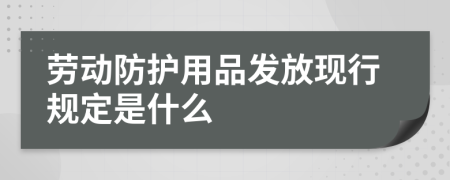 劳动防护用品发放现行规定是什么