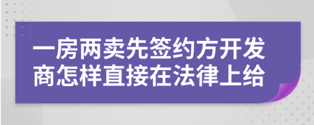 一房两卖先签约方开发商怎样直接在法律上给