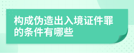 构成伪造出入境证件罪的条件有哪些