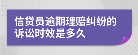 信贷员逾期理赔纠纷的诉讼时效是多久