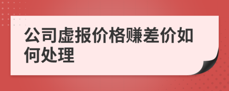 公司虚报价格赚差价如何处理