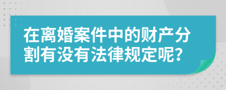 在离婚案件中的财产分割有没有法律规定呢？