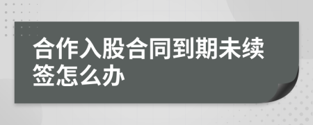 合作入股合同到期未续签怎么办