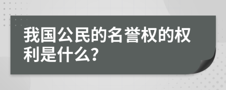 我国公民的名誉权的权利是什么？