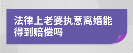 法律上老婆执意离婚能得到赔偿吗