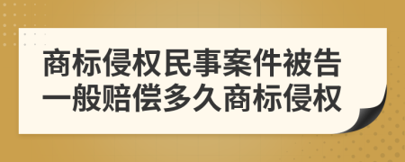 商标侵权民事案件被告一般赔偿多久商标侵权