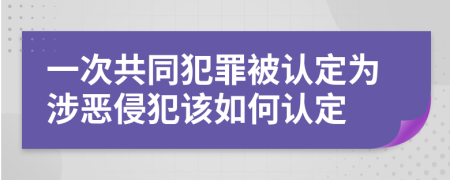 一次共同犯罪被认定为涉恶侵犯该如何认定