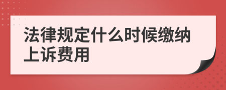 法律规定什么时候缴纳上诉费用