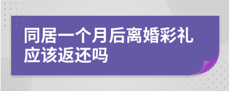 同居一个月后离婚彩礼应该返还吗