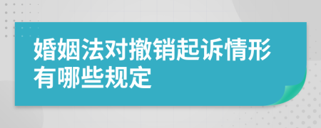 婚姻法对撤销起诉情形有哪些规定