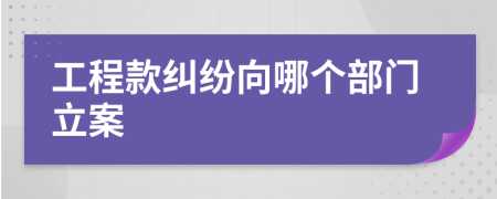 工程款纠纷向哪个部门立案