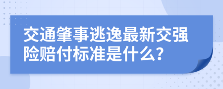 交通肇事逃逸最新交强险赔付标准是什么？