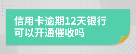 信用卡逾期12天银行可以开通催收吗