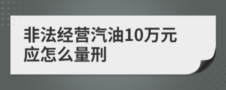 非法经营汽油10万元应怎么量刑