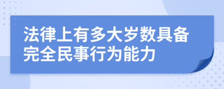 法律上有多大岁数具备完全民事行为能力