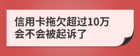 信用卡拖欠超过10万会不会被起诉了