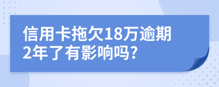 信用卡拖欠18万逾期2年了有影响吗?