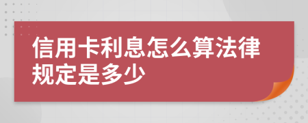 信用卡利息怎么算法律规定是多少