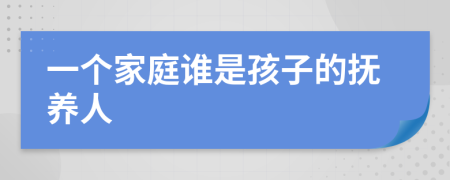 一个家庭谁是孩子的抚养人