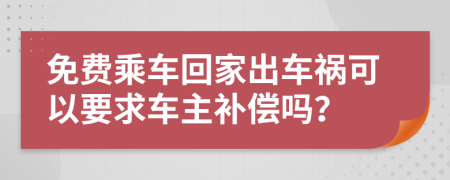 免费乘车回家出车祸可以要求车主补偿吗？